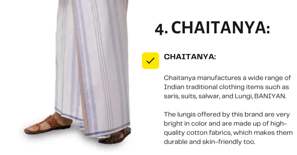 Chaitanya manufactures a wide range of Indian traditional clothing items such as saris, suits, salwar, and Lungi, BANIYAN. The lungis offered by this brand are very bright in color and are made up of high-quality cotton fabrics, which makes them durable and skin-friendly too.